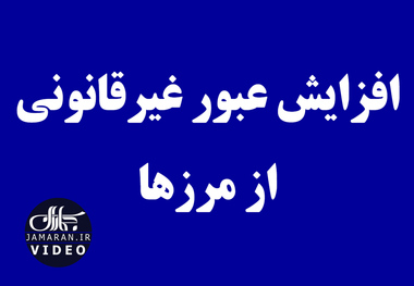 افزایش عبور غیرقانونی از مرزها