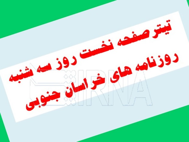 تیتر نخست روز سه شنبه روزنامه های خراسان جنوبی