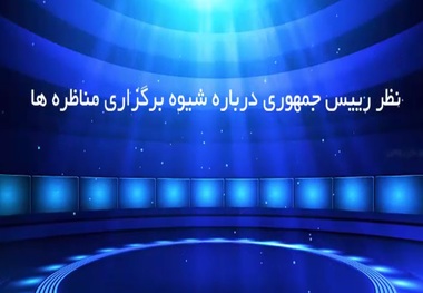نظر رییس جمهوری درباره شیوه برگزاری مناظره‌ها