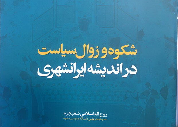 بررسی &quot;شکوه و زوال سیاست در اندیشه ایرانشهری&quot;